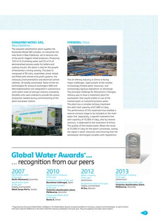 2007Desalination plant
of the year
Perth (Kwinana), Australia
Desalination plant
of the year
(highly commended)
Wadi Zarqa Ma’in, Jordan
2010Desalination company
of the year
Desalination plant of the year
Barcelone-Llobregat, Spain
Desalination project
of the year
Victorian desalination plant,
Melbourne, Australia
Energy and Water, plant
of the year
Barka II, Oman
2012Water company
of the year
(distinction)
Desalination plant of the year
(highly commended)
Al Dur, Bahrain
2013Desalination company
of the year
(distinction)
Desalination plant of the year
Victorian desalination plant,
Melbourne, Australia
Global Water Awards*…
… recognition from our peers
KONIAMBO NICKEL SAS,
New Caledonia
The seawater desalination plant supplies the
Koniambo Nickel SAS complex, an industrial site
near Koné in New Caledonia, set to become one
of the word’s biggest nickel producers. Producing
129 m3
/h of drinking water and 53 m3
/h of
demineralised process water for boilers and
cooling circuits, this plant is vital for the growth
of Koniambo’s mining activity. The plant is
composed of 30 units, assembled, wired, tested
and ﬁtted with remote entry/exit systems, the
necessary instrumentation and electrical control
cabinets, all totally automated. State-of-the-art
technologies for pressure exchangers (ERI) and
electrodeionisation are integrated in autonomous
units which meet oil and gas industry standards.
Omobile units were ordered to provide the excess
production needed during commissioning of the
plant and power station.
CHENGDU, China
The oil reﬁning industry in China is facing
major challenges: rapid growth of the market,
increasingly limited water resources, and
increasingly rigorous legislation on discharge.
The principal challenge for Petrochina’s Chengdu
reﬁnery was to have a treatment plant for
wastewater that would enable re-use of the
treated water as industrial process water.
The plant has a complex tertiary treatment
line with total capacity of 67,000 m3
/day.
The performance of this treatment has enabled a
reverse osmosis stage to be included on the main
water line. Separately, a speciﬁc treatment line
with capacity of 10,300 m3
/day, also by reverse
osmosis, is dedicated to the treatment of brines.
The quality of the treated water allows the reuse
of 23,300 m3
/day for the plant’s processes, saving
the region’s water resources and ensuring that the
wastewater discharged complies with regulations.
* Organised by the journal Global Water Intelligence, the Global Water Awards recognise excellence in business, projects and technologies, as well as teams
that have made the difference in the water treatment industry worldwide in the past year. They are judged by the water sector experts.
9
109474_PLAQUETTE_DEGREMONT_DESSALEMENT_VA.indd 9 20/11/13 18:30
 