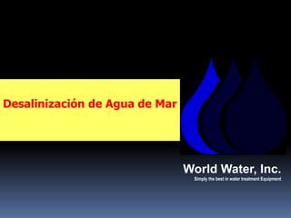 Desalinización de Agua de Mar




                                World Water, Inc.
                                 Simply the best in water treatment Equipment
 