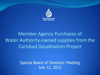 Member Agency Purchases of
Water Authority-owned supplies from the
     Carlsbad Desalination Project


      Special Board of Directors’ Meeting
                July 12, 2012
 