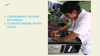 1. COMENZAMOS A RETIRAR
LOS TORNILO
2. LA TARJETA MADDRE YA ESTA
SUELTA
 