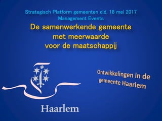 Strategisch Platform gemeenten d.d. 18 mei 2017
Management Events
De samenwerkende gemeente
met meerwaarde
voor de maatschappij
 