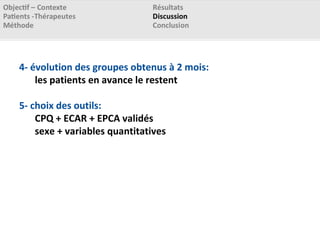 4- évolution des groupes obtenus à 2 mois:
les patients en avance le restent
5- choix des outils:
CPQ + ECAR + EPCA validés
sexe + variables quantitatives
 