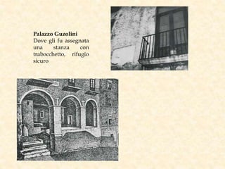 Palazzo Guzolini
Dove gli fu assegnata
una stanza con
trabocchetto, rifugio
sicuro
 