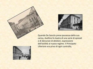 Quando De Sanctis prese possesso della sua
carica, Avellino fu teatro di una serie di episodi
e di denunzie di delatori, espressione
dell’ostilità al nuovo regime. Il Principato
Ulteriore era privo di ogni controllo,
 