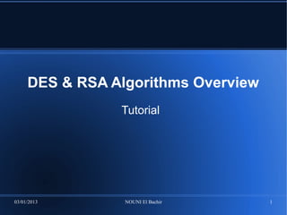 DES & RSA Algorithms Overview
                Tutorial




03/01/2013       NOUNI El Bachir     1
 