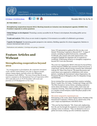 UN Home | UN DESA Home                                                                                December 2012, Vol. 16, No. 12

 IN THIS ISSUE >>>


 Strengthening cooperatives beyond 2012| Working towards an inclusive new development agenda| ECOSOC Vice
 President responds to online questions


 Global dialogue on development: Promoting a society accessible for all, Women in development, Rewarding public service
 excellence

 Trends and analysis: With a focus on new trends in migration, E-Government as an enabler of collaborative governance

 Capacity development: Incorporating gender perspective into statistics, Building capacities for citizen engagement, Statistics to
 measure international trade services

 Publications and websites | Comings and goings | Calendar
                                                    lendar

                                                                       Some 150 representatives gathered for this two-day event
                                                                       themed “Promoting Cooperatives Beyond 2012″. A range of
                                                                       sessions, including on global food security, sustainable
Feature Articles and                                                   livelihoods, jobs creation and youth empowerment, were
Webcast                                                                arranged to highlight the important role of cooperatives
                                                                       worldwide. Forthcoming initiatives to strengthen cooperatives
                                                                       beyond 2012 were also discussed.
Strengthening cooperatives beyond
                                                                       The event was organized by DESA’s Division for Social Policy
2012                                                                   and Development (DSPD) and consisted of panel discussions, a
                                                                       youth forum, and the official closing ceremony that culminated
“As a strong partner in development, the cooperative movement          with the IYC Short Film Festival. The panel discussions and
works with the United Nations every day to empower people,             youth forum were organized in collaboration with various
enhance human dignity and help achieve the Millennium                  partners, including the International Labour Organization, the
Development Goals (MDGs),” Secretary-General Ban Ki-moon               Permanent Mission of Mongolia to the UN, Desjardins Group,
said in a statement as the International Year of Cooperatives (IYC)    and Rabobank.
2012 came full circle on 19-20 November with events and
festivities at UN Headquarters in New York.                            Seven winning films were presented from countries including
                                                                       Brazil, Canada, Peru, Sri Lanka, Trinidad and Tobago and USA.
                                                                       The films focused on various themes, including cooperative
                                                                       stories about chili farmers, women crafters, food coops and
                                                                       cooperative housing. These films put spotlight on cooperatives
                                                                       as a member-owned enterprise model that places people at the
                                                                       heart of business.

                                                                       Movement energized by international year
                                                                       Participating in the events, Dame Pauline Green, President of the
                                                                       International Cooperative Alliance (ICA), shared some of the
                                                                       year’s major accomplishments with DESA News.

                                                                       “This year has been fantastic,” Ms. Green said, emphasizing
                                                                       how the year has brought the cooperative movement together,
                                                                       creating a sense of cohesion. “They see themselves now as a
                                                                       global movement, looking up at the worldwide cooperative
 