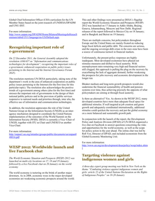 www.un.org/desa                                                                                                  February 2012, Vol. 16, No. 2




Global Chief Information Officer (CIO) curriculum for the UN                 This and other findings were presented as DESA’s flagship
Member States based on the joint research of UNDESA/DPADM                    report the World Economic Situation and Prospects (WESP)
and UNU-IIST.                                                                2012 was launched on 17 January in Addis Ababa, Beijing,
                                                                             Geneva, Johannesburg, Moscow and New Delhi. Regional
For more information:                                                        releases of the report followed in Mexico City on 18 January;
http://www.unpan.org/DPADM/Home/BilateralMeetingsInHouseS                    and in Bangkok and Beirut on 19 January.
eminars/tabid/1511/language/en-US/Default.aspx
                                                                             There are multiple concerns, but policymakers throughout
                                                                             Europe and the United States are mainly fixated on reducing
                                                                             large fiscal deficits and public debt. The concerns are serious,
Recognizing important role of                                                and the ongoing sovereign debt crises in the euro zone have been
e-government                                                                 a source of continuous turmoil in financial markets.

On 22 December 2011, the General Assembly adopted the                        Unfortunately, the present policy responses are highly
resolution A/66/437 on “Information and communications                       inadequate. Most developed economies have phased out
technologies for development”, recognizing the important roles of            stimulus measures and shifted to fiscal austerity. With
e-government, enhanced cooperation on public policy issues                   unemployment rates remaining very high and financial sectors
pertaining to the Internet and the Internet Governance Forum                 still clogged, this approach is pulling the plug on the recovery by
(IGF).                                                                       exacerbating the lack of aggregate demand, further weakening
                                                                             the prospects for jobs recovery and economic development in the
The resolution mentions UN DESA particularly, taking note of the             longer run.
department’s work in the area of enhanced cooperation on public
policy issues pertaining to the Internet (for the first time for this        Bleaker medium and long-term growth prospects would also
particular topic). The resolution also acknowledges the positive             undermine the financial sustainability of health and pension
trends of e-government among others (also for the first time) and            systems over time, thus achieving precisely the opposite of what
stresses the important role of governments in the design of their            policymakers are aiming at through fiscal austerity.
national public policies and in the provision of public services
responsive to national needs and priorities through, inter alia, the         Is there an alternative? Yes. As shown in the WESP 2012, many
effective use of information and communication technologies.                 developed countries have more than adequate fiscal space for
                                                                             additional stimulus. If well targeted at job creation and green
In addition, the resolution appreciates the role of the United               growth and adequately coordinated internationally, additional
Nations Group on the Information Society (UNGIS) as an inter-                stimulus could quicken the recovery and put the global economy
agency mechanism designed to coordinate the United Nations                   on a more balanced and sustainable growth path.
implementation of the outcomes of the World Summit on the
Information Society (WSIS). DESA is currently a Vice–Chair of                In conjunction with the launch of the report, the Development
UNGIS, together with ITU as Chair and UNESCO as another                      Policy and Analysis Division (DPAD) of UN DESA organized a
Vice-Chair.                                                                  live chat on Facebook to answer questions concerning the risks
                                                                             and opportunities for the world economy, as well as the scope
For more information:                                                        for policy action in the year ahead. The online chat was led by
http://unpan1.un.org/intradoc/groups/public/documents/un/unpan0              Rob Vos, Director of DPAD, and included economists from the
48016.pdf                                                                    Global Economic Monitoring Unit.

                                                                             For more information:
                                                                             http://www.un.org/en/development/desa/policy/wesp/index.shtm
WESP 2012: Worldwide launch and                                              l
live Facebook chat
                                                                             Targeting violence against
The World Economic Situation and Prospects (WESP) 2012 was
launched on multi-city locations on 17, 18 and 19 January,
                                                                             indigenous women and girls
followed by a live Facebook chat on 20 January on the world
economy                                                                      A three-day expert group meeting was held in New York on the
                                                                             theme “Combating violence against indigenous women and
The world economy is teetering on the brink of another major                 girls: article 22 of the United Nations Declaration on the Rights
downturn. As in 2008, economic woes in the major developed                   of Indigenous Peoples” on 18-20 January
economies are weakening economic prospects around the world.



DESA News | Newsletter of the UN Department of Economic and Social Affairs                                                                   12
 