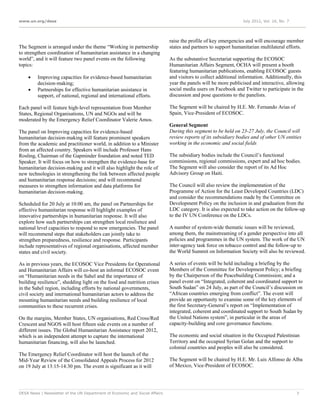 www.un.org/desa                                                                                                 July 2012, Vol. 16, No. 7




                                                                             raise the profile of key emergencies and will encourage member
The Segment is arranged under the theme “Working in partnership              states and partners to support humanitarian multilateral efforts.
to strengthen coordination of humanitarian assistance in a changing
world”, and it will feature two panel events on the following                As the substantive Secretariat supporting the ECOSOC
topics:                                                                      Humanitarian Affairs Segment, OCHA will present a booth
                                                                             featuring humanitarian publications, enabling ECOSOC guests
        Improving capacities for evidence-based humanitarian                and visitors to collect additional information. Additionally, this
         decision-making;                                                    year the panels will be more publicised and interactive, allowing
        Partnerships for effective humanitarian assistance in               social media users on Facebook and Twitter to participate in the
         support, of national, regional and international efforts.           discussion and pose questions to the panelists.

Each panel will feature high-level representation from Member                The Segment will be chaired by H.E. Mr. Fernando Arias of
States, Regional Organisations, UN and NGOs and will be                      Spain, Vice-President of ECOSOC.
moderated by the Emergency Relief Coordinator Valerie Amos.
                                                                             General Segment
The panel on Improving capacities for evidence-based                         During this segment to be held on 23-27 July, the Council will
humanitarian decision-making will feature prominent speakers                 review reports of its subsidiary bodies and of other UN entities
from the academic and practitioner world, in addition to a Minister          working in the economic and social fields
from an affected country. Speakers will include Professor Hans
Rosling, Chairman of the Gapminder foundation and noted TED                  The subsidiary bodies include the Council’s functional
Speaker. It will focus on how to strengthen the evidence-base for            commissions, regional commissions, expert and ad hoc bodies.
humanitarian decision-making and it will also highlight the role of          The Segment will also consider the report of its Ad Hoc
new technologies in strengthening the link between affected people           Advisory Group on Haiti.
and humanitarian response decisions; and will recommend
measures to strengthen information and data platforms for                    The Council will also review the implementation of the
humanitarian decision-making.                                                Programme of Action for the Least Developed Countries (LDC)
                                                                             and consider the recommendations made by the Committee on
Scheduled for 20 July at 10:00 am, the panel on Partnerships for             Development Policy on the inclusion in and graduation from the
effective humanitarian response will highlight examples of                   LDC category. It is also expected to take action on the follow-up
innovative partnerships in humanitarian response. It will also               to the IV UN Conference on the LDCs.
explore how such partnerships can strengthen local resilience and
national level capacities to respond to new emergencies. The panel           A number of system-wide thematic issues will be reviewed,
will recommend steps that stakeholders can jointly take to                   among them, the mainstreaming of a gender perspective into all
strengthen preparedness, resilience and response. Participants               policies and programmes in the UN system. The work of the UN
include representatives of regional organisations, affected member           inter-agency task force on tobacco control and the follow-up to
states and civil society.                                                    the World Summit on Information Society will also be reviewed.

As in previous years, the ECOSOC Vice Presidents for Operational             A series of events will be held including a briefing by the
and Humanitarian Affairs will co-host an informal ECOSOC event               Members of the Committee for Development Policy; a briefing
on “Humanitarian needs in the Sahel and the importance of                    by the Chairperson of the Peacebuilding Commission; and a
building resilience”, shedding light on the food and nutrition crises        panel event on “Integrated, coherent and coordinated support to
in the Sahel region, including efforts by national governments,              South Sudan” on 24 July, as part of the Council’s discussion on
civil society and international humanitarian actors to address the           “African countries emerging from conflict”. The event will
mounting humanitarian needs and building resilience of local                 provide an opportunity to examine some of the key elements of
communities to these recurrent crises.                                       the first Secretary-General’s report on “Implementation of
                                                                             integrated, coherent and coordinated support to South Sudan by
On the margins, Member States, UN organisations, Red Cross/Red               the United Nations system”, in particular in the areas of
Crescent and NGOS will host fifteen side events on a number of               capacity-building and core governance functions.
different issues. The Global Humanitarian Assistance report 2012,
which is an independent attempt to capture the international                 The economic and social situation in the Occupied Palestinian
humanitarian financing, will also be launched.                               Territory and the occupied Syrian Golan and the support to
                                                                             colonial countries and peoples will also be considered.
The Emergency Relief Coordinator will host the launch of the
Mid-Year Review of the Consolidated Appeals Process for 2012                 The Segment will be chaired by H.E. Mr. Luis Alfonso de Alba
on 19 July at 13:15-14:30 pm. The event is significant as it will            of Mexico, Vice-President of ECOSOC.




DESA News | Newsletter of the UN Department of Economic and Social Affairs                                                                  7
 