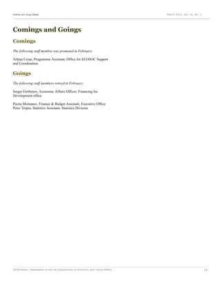 www.un.org/desa                                                              March 2012, Vol. 16, No. 3




Comings and Goings
Comings
The following staff member was promoted in February:

Arlene Cezar, Programme Assistant, Office for ECOSOC Support
and Coordination

Goings
The following staff members retired in February:

Sergei Gorbunov, Economic Affairs Officer, Financing for
Development office

Pacita Montanez, Finance & Budget Assistant, Executive Office
Peter Trupia, Statistics Assistant, Statistics Division




DESA News | Newsletter of the UN Department of Economic and Social Affairs                                18
 