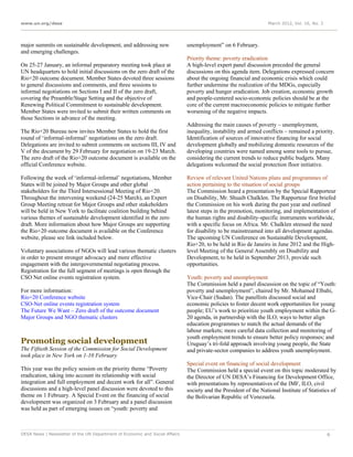 www.un.org/desa                                                                                                  March 2012, Vol. 16, No. 3




major summits on sustainable development, and addressing new                 unemployment” on 6 February.
and emerging challenges.
                                                                             Priority theme: poverty eradication
On 25-27 January, an informal preparatory meeting took place at              A high-level expert panel discussion preceded the general
UN headquarters to hold initial discussions on the zero draft of the         discussions on this agenda item. Delegations expressed concern
Rio+20 outcome document. Member States devoted three sessions                about the ongoing financial and economic crisis which could
to general discussions and comments, and three sessions to                   further undermine the realization of the MDGs, especially
informal negotiations on Sections I and II of the zero draft,                poverty and hunger eradication. Job creation, economic growth
covering the Preamble/Stage Setting and the objective of                     and people-centered socio-economic policies should be at the
Renewing Political Commitment to sustainable development.                    core of the current macroeconomic policies to mitigate further
Member States were invited to submit their written comments on               worsening of the negative impacts.
those Sections in advance of the meeting.
                                                                             Addressing the main causes of poverty – unemployment,
The Rio+20 Bureau now invites Member States to hold the first                inequality, instability and armed conflicts – remained a priority.
round of ‘informal-informal’ negotiations on the zero draft.                 Identification of sources of innovative financing for social
Delegations are invited to submit comments on sections III, IV and           development globally and mobilizing domestic resources of the
V of the document by 29 February for negotiation on 19-23 March.             developing countries were named among some tools to pursue,
The zero draft of the Rio+20 outcome document is available on the            considering the current trends to reduce public budgets. Many
official Conference website.                                                 delegations welcomed the social protection floor initiative.

Following the week of ‘informal-informal’ negotiations, Member               Review of relevant United Nations plans and programmes of
States will be joined by Major Groups and other global                       action pertaining to the situation of social groups
stakeholders for the Third Intersessional Meeting of Rio+20.                 The Commission heard a presentation by the Special Rapporteur
Throughout the intervening weekend (24-25 March), an Expert                  on Disability, Mr. Shuaib Chalklen. The Rapporteur first briefed
Group Meeting retreat for Major Groups and other stakeholders                the Commission on his work during the past year and outlined
will be held in New York to facilitate coalition building behind             latest steps in the promotion, monitoring, and implementation of
various themes of sustainable development identified in the zero             the human rights and disability-specific instruments worldwide,
draft. More information about how Major Groups are supporting                with a specific focus on Africa. Mr. Chalklen stressed the need
the Rio+20 outcome document is available on the Conference                   for disability to be mainstreamed into all development agendas.
website, please see link included below.                                     The upcoming UN Conference on Sustainable Development,
                                                                             Rio+20, to be held in Rio de Janeiro in June 2012 and the High-
Voluntary associations of NGOs will lead various thematic clusters           level Meeting of the General Assembly on Disability and
in order to present stronger advocacy and more effective                     Development, to be held in September 2013, provide such
engagement with the intergovernmental negotiating process.                   opportunities.
Registration for the full segment of meetings is open through the
CSO Net online events registration system.                                   Youth: poverty and unemployment
                                                                             The Commission held a panel discussion on the topic of “Youth:
For more information:                                                        poverty and unemployment”, chaired by Mr. Mohamed Elbahi,
Rio+20 Conference website                                                    Vice-Chair (Sudan). The panellists discussed social and
CSO-Net online events registration system                                    economic policies to foster decent work opportunities for young
The Future We Want – Zero draft of the outcome document                      people; EU’s work to prioritize youth employment within the G-
Major Groups and NGO thematic clusters                                       20 agenda, in partnership with the ILO; ways to better align
                                                                             education programmes to match the actual demands of the
                                                                             labour markets; more careful data collection and monitoring of
                                                                             youth employment trends to ensure better policy responses; and
Promoting social development                                                 Uruguay’s tri-fold approach involving young people, the State
The Fiftieth Session of the Commission for Social Development                and private-sector companies to address youth unemployment.
took place in New York on 1-10 February
                                                                             Special event on financing of social development
This year was the policy session on the priority theme “Poverty              The Commission held a special event on this topic moderated by
eradication, taking into account its relationship with social                the Director of UN DESA’s Financing for Development Office,
integration and full employment and decent work for all”. General            with presentations by representatives of the IMF, ILO, civil
discussions and a high-level panel discussion were devoted to this           society and the President of the National Institute of Statistics of
theme on 1 February. A Special Event on the financing of social              the Bolivarian Republic of Venezuela.
development was organized on 3 February and a panel discussion
was held as part of emerging issues on “youth: poverty and



DESA News | Newsletter of the UN Department of Economic and Social Affairs                                                                    6
 