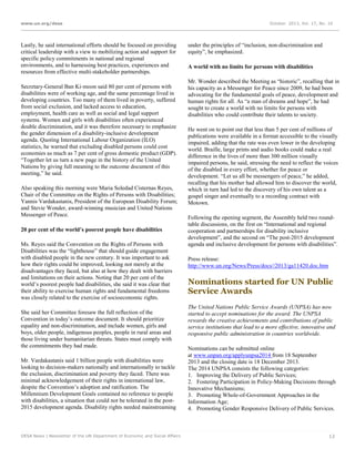 www.un.org/desa

Lastly, he said international efforts should be focused on providing
critical leadership with a view to mobilizing action and support for
specific policy commitments in national and regional
environments, and to harnessing best practices, experiences and
resources from effective multi-stakeholder partnerships.
Secretary-General Ban Ki-moon said 80 per cent of persons with
disabilities were of working age, and the same percentage lived in
developing countries. Too many of them lived in poverty, suffered
from social exclusion, and lacked access to education,
employment, health care as well as social and legal support
systems. Women and girls with disabilities often experienced
double discrimination, and it was therefore necessary to emphasize
the gender dimension of a disability-inclusive development
agenda. Quoting International Labour Organization (ILO)
statistics, he warned that excluding disabled persons could cost
economies as much as 7 per cent of gross domestic product (GDP).
“Together let us turn a new page in the history of the United
Nations by giving full meaning to the outcome document of this
meeting,” he said.
Also speaking this morning were Maria Soledad Cisternas Reyes,
Chair of the Committee on the Rights of Persons with Disabilities;
Yannis Vardakastanis, President of the European Disability Forum;
and Stevie Wonder, award-winning musician and United Nations
Messenger of Peace.
20 per cent of the world’s poorest people have disabilities
Ms. Reyes said the Convention on the Rights of Persons with
Disabilities was the “lighthouse” that should guide engagement
with disabled people in the new century. It was important to ask
how their rights could be improved, looking not merely at the
disadvantages they faced, but also at how they dealt with barriers
and limitations on their actions. Noting that 20 per cent of the
world’s poorest people had disabilities, she said it was clear that
their ability to exercise human rights and fundamental freedoms
was closely related to the exercise of socioeconomic rights.
She said her Committee foresaw the full reflection of the
Convention in today’s outcome document. It should prioritize
equality and non-discrimination, and include women, girls and
boys, older people, indigenous peoples, people in rural areas and
those living under humanitarian threats. States must comply with
the commitments they had made.
Mr. Vardakastanis said 1 billion people with disabilities were
looking to decision-makers nationally and internationally to tackle
the exclusion, discrimination and poverty they faced. There was
minimal acknowledgement of their rights in international law,
despite the Convention’s adoption and ratification. The
Millennium Development Goals contained no reference to people
with disabilities, a situation that could not be tolerated in the post2015 development agenda. Disability rights needed mainstreaming

DESA News | Newsletter of the UN Department of Economic and Social Affairs

October 2013, Vol. 17, No. 10

under the principles of “inclusion, non-discrimination and
equity”, he emphasized.
A world with no limits for persons with disabilities
Mr. Wonder described the Meeting as “historic”, recalling that in
his capacity as a Messenger for Peace since 2009, he had been
advocating for the fundamental goals of peace, development and
human rights for all. As “a man of dreams and hope”, he had
sought to create a world with no limits for persons with
disabilities who could contribute their talents to society.
He went on to point out that less than 5 per cent of millions of
publications were available in a format accessible to the visually
impaired, adding that the rate was even lower in the developing
world. Braille, large prints and audio books could make a real
difference in the lives of more than 300 million visually
impaired persons, he said, stressing the need to reflect the voices
of the disabled in every effort, whether for peace or
development. “Let us all be messengers of peace,” he added,
recalling that his mother had allowed him to discover the world,
which in turn had led to the discovery of his own talent as a
gospel singer and eventually to a recording contract with
Motown.
Following the opening segment, the Assembly held two roundtable discussions, on the first on “International and regional
cooperation and partnerships for disability inclusive
development”, and the second on “The post-2015 development
agenda and inclusive development for persons with disabilities”.
Press release:
http://www.un.org/News/Press/docs//2013/ga11420.doc.htm

Nominations started for UN Public
Service Awards
The United Nations Public Service Awards (UNPSA) has now
started to accept nominations for the award. The UNPSA
rewards the creative achievements and contributions of public
service institutions that lead to a more effective, innovative and
responsive public administration in countries worldwide.
Nominations can be submitted online
at www.unpan.org/applyunpsa2014 from 18 September
2013 and the closing date is 18 December 2013.
The 2014 UNPSA consists the following categories:
1. Improving the Delivery of Public Services;
2. Fostering Participation in Policy-Making Decisions through
Innovative Mechanisms;
3. Promoting Whole-of-Government Approaches in the
Information Age;
4. Promoting Gender Responsive Delivery of Public Services.

12

 