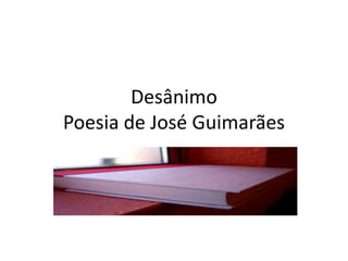 Desânimo
Poesia de José Guimarães
 