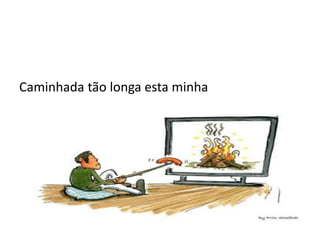 Caminhada tão longa esta minha
 
