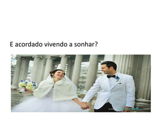 E acordado vivendo a sonhar?
 