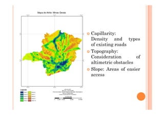 Capillarity:
Density and types
of existing roads
Topography:
Consideration        of
altimetric obstacles
Slope: Areas of easier
access
 