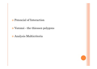 Potencial of Interaction

Voronoi - the thiessen polygons

Analysis Multicriteria
 