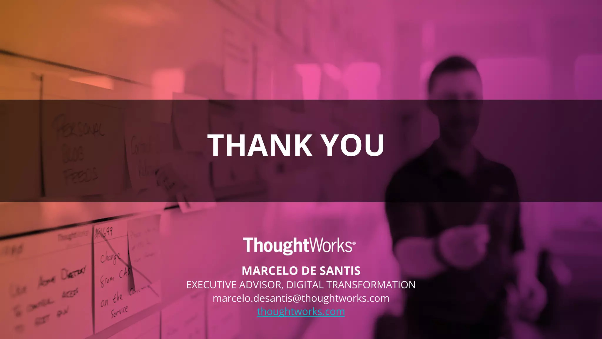 MARCELO DE SANTIS
EXECUTIVE ADVISOR, DIGITAL TRANSFORMATION
marcelo.desantis@thoughtworks.com
thoughtworks.com
THANK YOU
 
