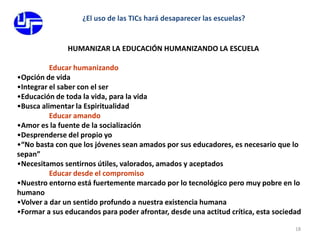 18¿El uso de las TICs hará desaparecer las escuelas?HUMANIZAR LA EDUCACIÓN HUMANIZANDO LA ESCUELA		Educar humanizandoOpción de vida