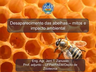 Desaparecimento das abelhas – mitos e
impacto ambiental
Eng. Agr. Jerri T. Zanusso
Prof. adjunto – UFPel/FAEM/Depto de
Zootecnia
 