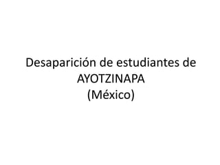 Desaparición de estudiantes de
AYOTZINAPA
(México)
 
