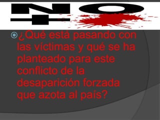 ¿Qué  está pasando con
las víctimas y qué se ha
planteado para este
conflicto de la
desaparición forzada
que azota al país?
 