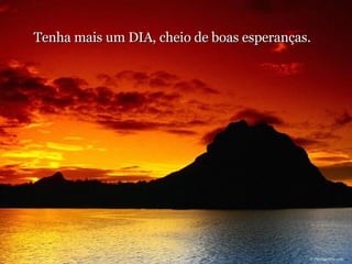 Tenha mais um DIA, cheio de boas esperanças.   