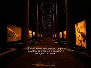 Os bens necessitam circular. Limpe as gavetas, os armários, o depósito, a garagem… A mente… 