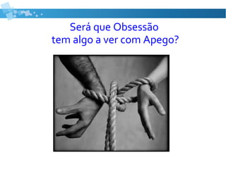 Será que Obsessão
tem algo a ver com Apego?
 