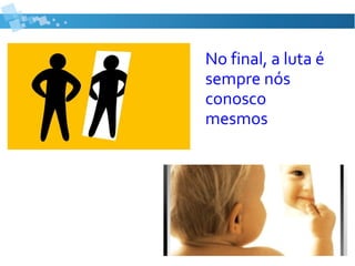 No final, a luta é
sempre nós
conosco
mesmos
 