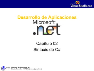 Desarrollo de Aplicaciones Capítulo 02 Sintaxis de C# Desarrollo de aplicaciones .NET Eduardo Rivera Alva - MCTS.Net (eriveraa@gmail.com) 