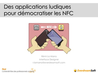 Des applications ludiques
pour démocratiser les NFC




                  Rémi La Marra
                Interface Designer
          r.lamarra@everdreamsoft.com
 