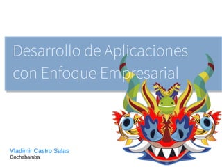 Desarrollo de Aplicaciones
con Enfoque Empresarial
Vladimir Castro Salas
Cochabamba
 