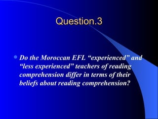 Question.3 Do the Moroccan EFL “experienced” and “less experienced” teachers of reading comprehension differ in terms of their beliefs about reading comprehension? 