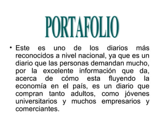 Este es uno de los diarios más reconocidos a nivel nacional, ya que es un diario que las personas demandan mucho, por la excelente información que da, acerca de cómo esta fluyendo la economía en el país, es un diario que compran tanto adultos, como jóvenes universitarios y muchos empresarios y comerciantes. 