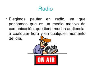 Radio Elegimos pautar en radio, ya que pensamos que es un medio masivo de comunicación, que tiene mucha audiencia  a cualquier hora y en cualquier momento del día. 