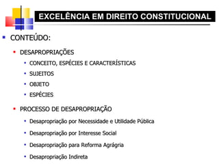 CONTEÚDO: DESAPROPRIAÇÕES CONCEITO, ESPÉCIES E CARACTERÍSTICAS SUJEITOS OBJETO ESPÉCIES PROCESSO DE DESAPROPRIAÇÃO Desapropriação por Necessidade e Utilidade Pública Desapropriação por Interesse Social Desapropriação para Reforma Agrágria Desapropriação Indireta EXCELÊNCIA EM DIREITO CONSTITUCIONAL 