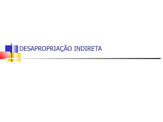 DESAPROPRIAÇÃO INDIRETA 