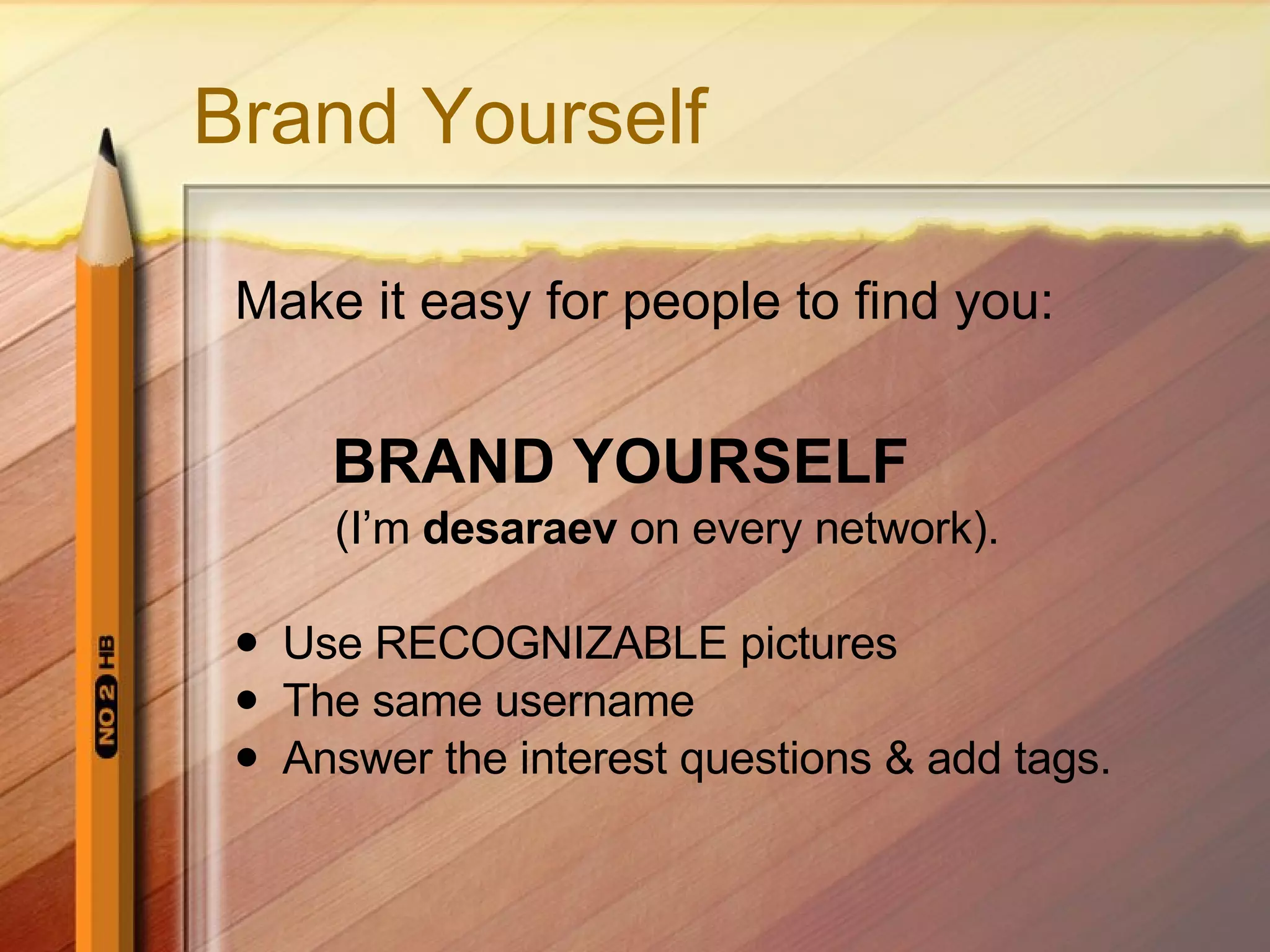 Brand Yourself Make it easy for people to find you:   BRAND YOURSELF (I’m  desaraev  on every network). Use RECOGNIZABLE pictures The same username Answer the interest questions & add tags. 