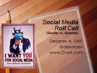 S ocial  M edia  R oll  C all (Quality vs. Quantity) Desarae A. Veit  @desaraev www.Dveit.com 