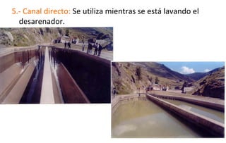 5.- Canal directo: Se utiliza mientras se está lavando el
desarenador.
 