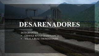 DESARENADORES
INTEGRANTES:
• CHAVEZ RIVAS GIANFRANCO
• VILELA RUIZ THOMAS ENZO
 