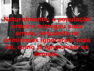 Naturalmente, a população ordeira entregou suas armas, enquanto os criminosos ignoraram essa lei, como já ignoravam as demais.   