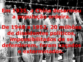 De 1948 a 1952, 20 milhões de dissidentes políticos, impossibilitados de se defenderem, foram caçados e exterminados.   Em 1935, a China desarmou a população ordeira. 
