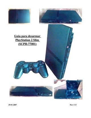 Guia para desarmar 
PlayStation 2 Slim 
(SCPH­77001)
29­01­2007 Por: FZF             
 