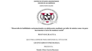 CENTRO DE ESTUDIOS UNIVERSITARIOS
VIZCAYA DE LAS AMÉRICAS
CAMPUS PUERTO VALLARTA
“Desarrollo de habilidades socioemocionales en adolescentes mediante un taller de música como vía para
incrementar el nivel de madurez social”
M O N O G R A F I A
QUE PARAASPIRAR PARA OBTENER EL TITULO DE
LICENCIADO EN PSICOLOGIA:
PRESENTA:
Sinuhe Ulises García Reynoso
 