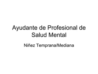 Ayudante de Profesional de
      Salud Mental
    Niñez Temprana/Mediana
 