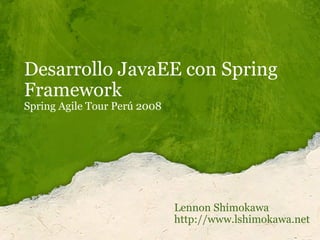 Desarrollo JavaEE con Spring Framework Spring Agile Tour Perú 2008 Lennon Shimokawa http://www.lshimokawa.net 
