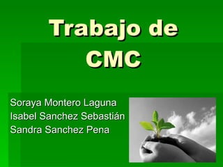 Trabajo de CMC Soraya Montero Laguna Isabel Sanchez Sebastián Sandra Sanchez Pena 