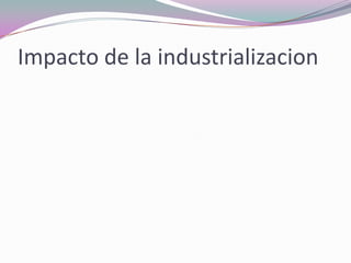 Impacto de la industrializacion
 