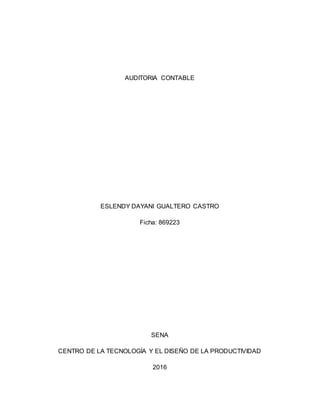 AUDITORIA CONTABLE
ESLENDY DAYANI GUALTERO CASTRO
Ficha: 869223
SENA
CENTRO DE LA TECNOLOGÍA Y EL DISEÑO DE LA PRODUCTIVIDAD
2016
 